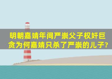 明朝嘉靖年间,严崇父子权奸巨贪,为何嘉靖只杀了严崇的儿子?