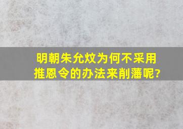 明朝朱允炆为何不采用推恩令的办法来削藩呢?