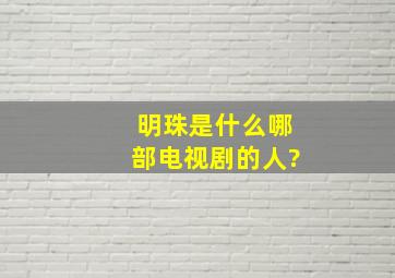 明珠是什么哪部电视剧的人?