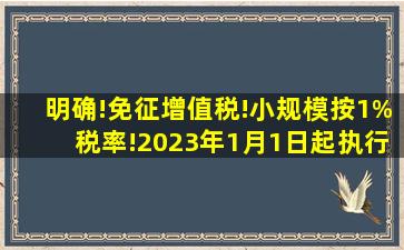 明确!免征增值税!小规模按1%税率!2023年1月1日起执行!(附解读...