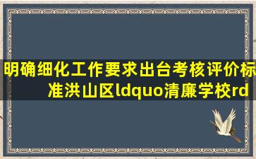 明确细化工作要求,出台考核评价标准,洪山区“清廉学校”建设制定行动...