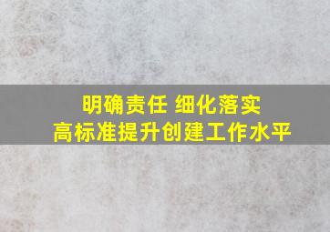 明确责任 细化落实 高标准提升创建工作水平