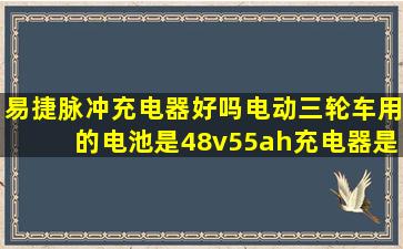 易捷脉冲充电器好吗(电动三轮车用的电池是48v55ah充电器是易捷