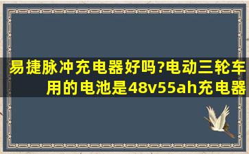 易捷脉冲充电器好吗?电动三轮车用的,电池是48v55ah,充电器是易捷...