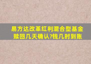 易方达改革红利混合型基金赎回几天确认?钱几时到账