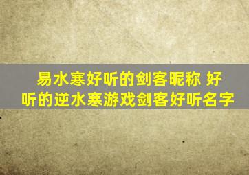 易水寒好听的剑客昵称 好听的逆水寒游戏剑客好听名字