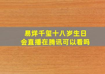 易烊千玺十八岁生日会直播在腾讯可以看吗