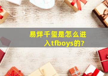 易烊千玺是怎么进入tfboys的?