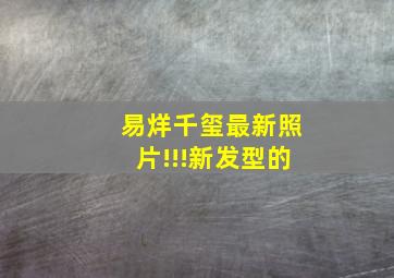 易烊千玺最新照片!!!新发型的