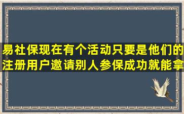 易社保现在有个活动,只要是他们的注册用户,邀请别人参保成功,就能拿...