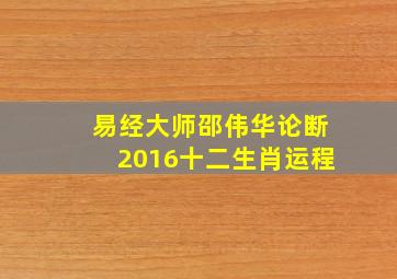 易经大师邵伟华论断2016十二生肖运程