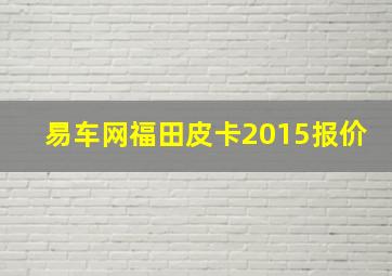 易车网福田皮卡2015报价