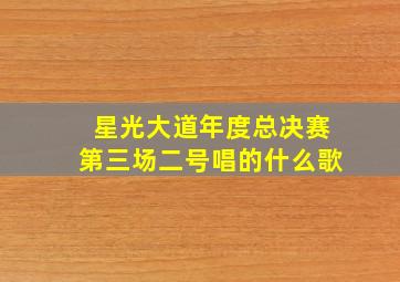 星光大道年度总决赛第三场二号唱的什么歌