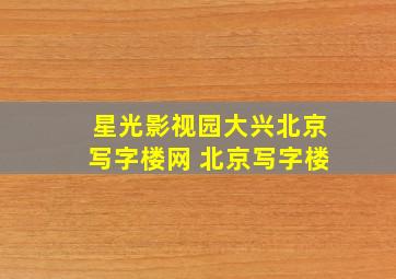 星光影视园大兴北京写字楼网 北京写字楼