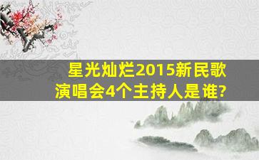 星光灿烂2015新民歌演唱会4个主持人是谁?