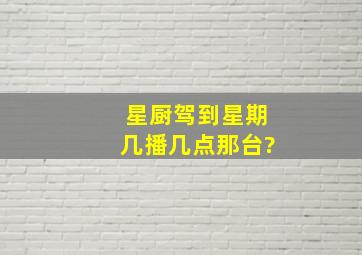 星厨驾到星期几播,几点,那台?