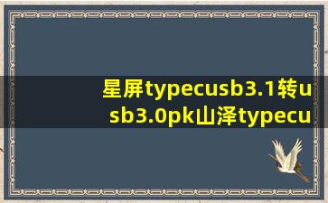 星屏typecusb3.1转usb3.0pk山泽typecusb3.1转usb3.0数据线哪个好