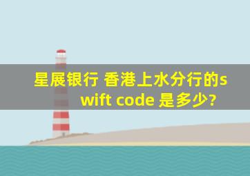 星展银行 香港上水分行的swift code 是多少?
