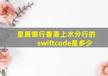 星展银行香港上水分行的swiftcode是多少(