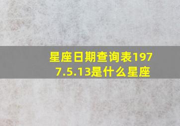 星座日期查询表1977.5.13是什么星座