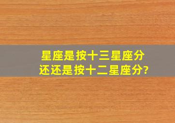 星座是按十三星座分还还是按十二星座分?