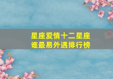 星座爱情十二星座谁最易外遇排行榜