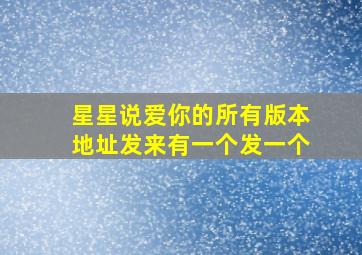 星星说爱你的所有版本地址发来有一个发一个