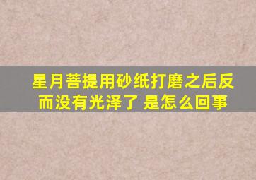 星月菩提用砂纸打磨之后反而没有光泽了 是怎么回事