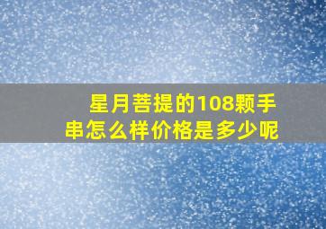 星月菩提的108颗手串怎么样(价格是多少呢(