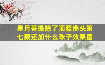 星月菩提除了顶腰,佛头第七颗还加什么珠子效果图