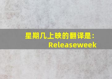 星期几上映的翻译是:Releaseweek