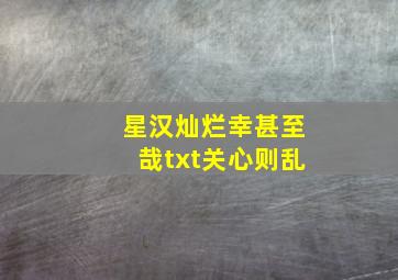 星汉灿烂,幸甚至哉txt(关心则乱)