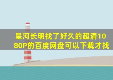 星河长明找了好久的超清1080P的百度网盘可以下载才找