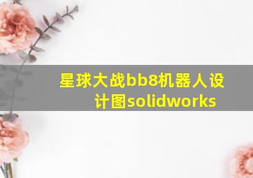 星球大战bb8机器人设计图solidworks