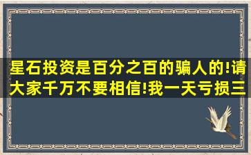 星石投资是百分之百的骗人的!请大家千万不要相信!我一天亏损三万多?