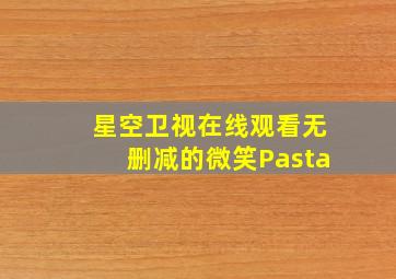 星空卫视在线观看无删减的微笑Pasta