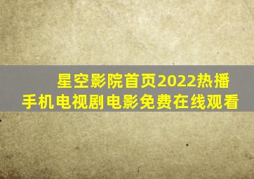 星空影院首页2022热播手机电视剧电影免费在线观看