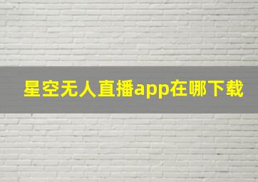 星空无人直播app在哪下载