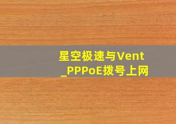 星空极速与Vent_PPPoE拨号上网。