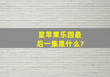 星苹果乐园最后一集是什么?