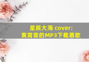 星辰大海 (cover: 黄霄雲)的MP3下载慕歌