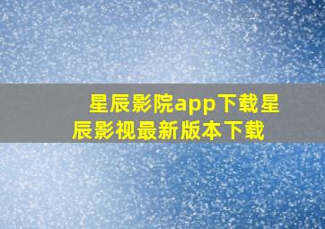 星辰影院app下载星辰影视最新版本下载 