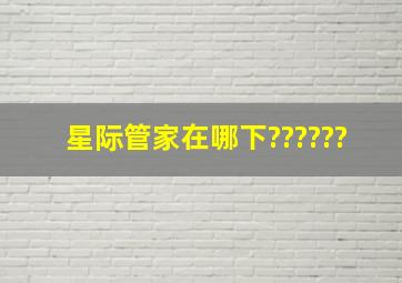 星际管家在哪下??????