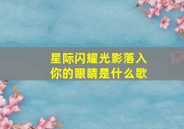 星际闪耀光影落入你的眼睛是什么歌