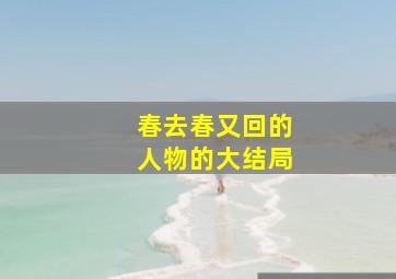 春去春又回的人物的大结局