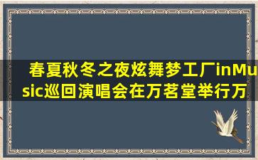 春夏秋冬之夜炫舞梦工厂inMusic巡回演唱会在万茗堂举行,万茗堂是?