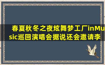 春夏秋冬之夜炫舞梦工厂inMusic巡回演唱会据说还会邀请李玉刚,是...