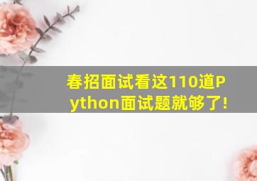 春招面试,看这110道Python面试题就够了!