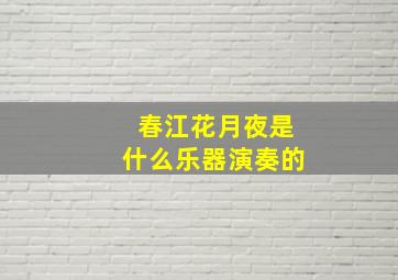 春江花月夜是什么乐器演奏的