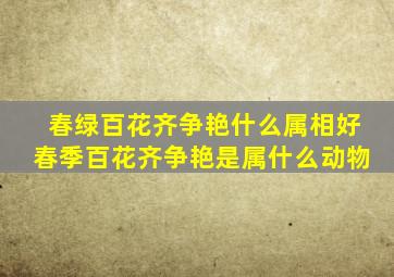 春绿百花齐争艳什么属相好,春季百花齐争艳是属什么动物